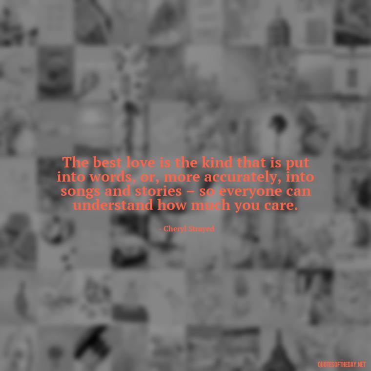 The best love is the kind that is put into words, or, more accurately, into songs and stories – so everyone can understand how much you care. - I Love The Way You Love Me Quotes