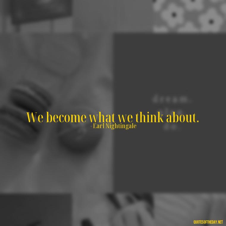 We become what we think about. - Daily Short Quotes