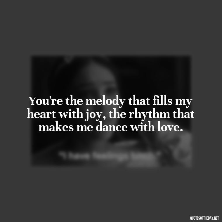 You're the melody that fills my heart with joy, the rhythm that makes me dance with love. - Love Images Quotes For Her