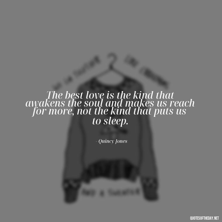 The best love is the kind that awakens the soul and makes us reach for more, not the kind that puts us to sleep. - Love Quotes From Classic Literature