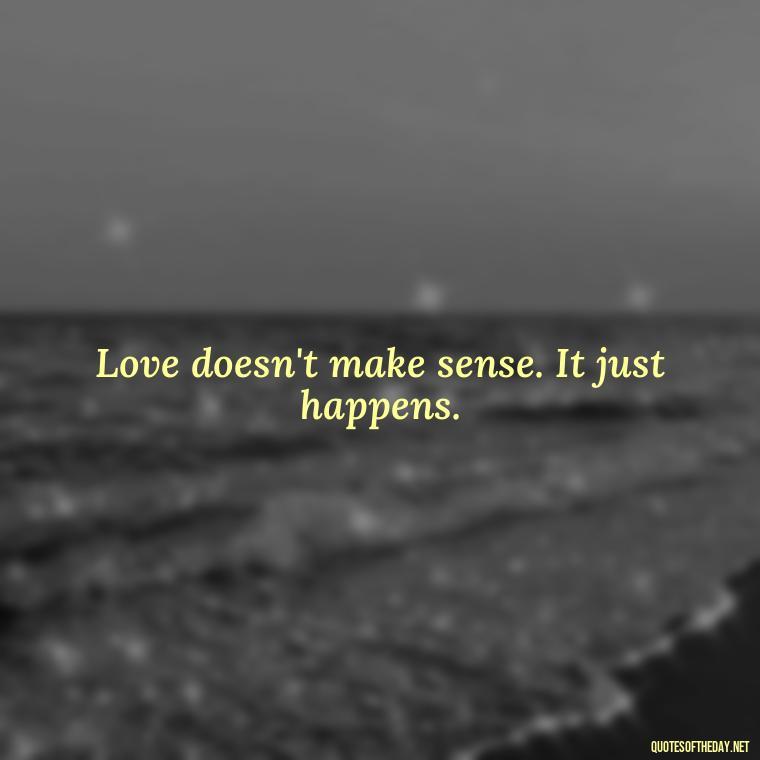 Love doesn't make sense. It just happens. - Quotes About Love To My Husband