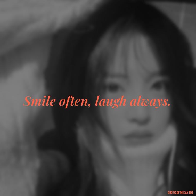 Smile often, laugh always. - Quotes Simple And Short