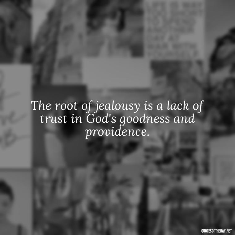 The root of jealousy is a lack of trust in God's goodness and providence. - Love Is Not Jealous Bible Quote