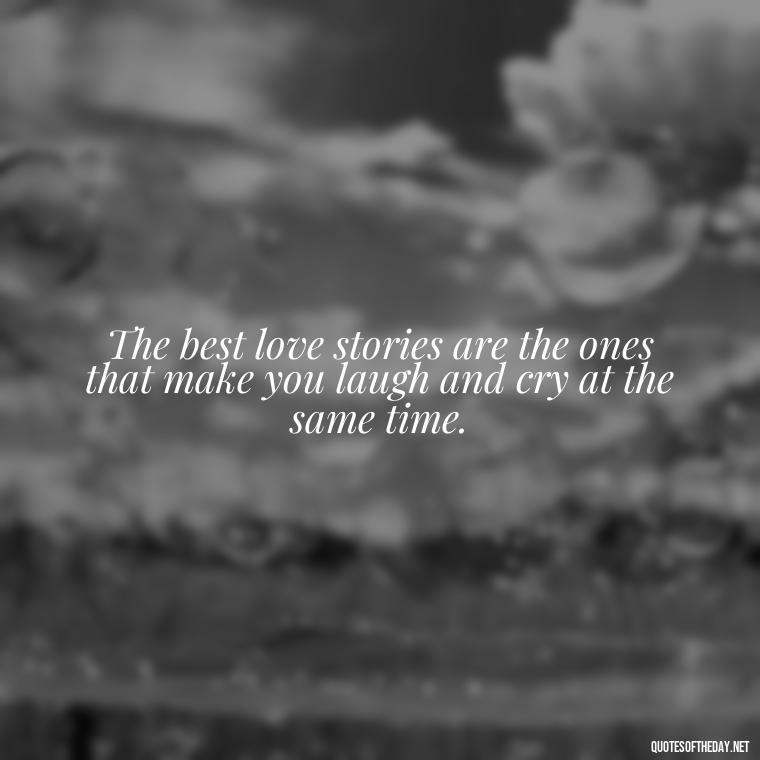 The best love stories are the ones that make you laugh and cry at the same time. - Lust For Love Quotes