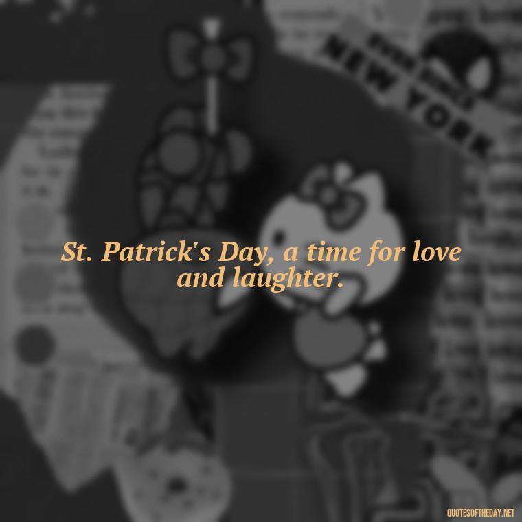 St. Patrick's Day, a time for love and laughter. - Short St Patrick Day Quotes