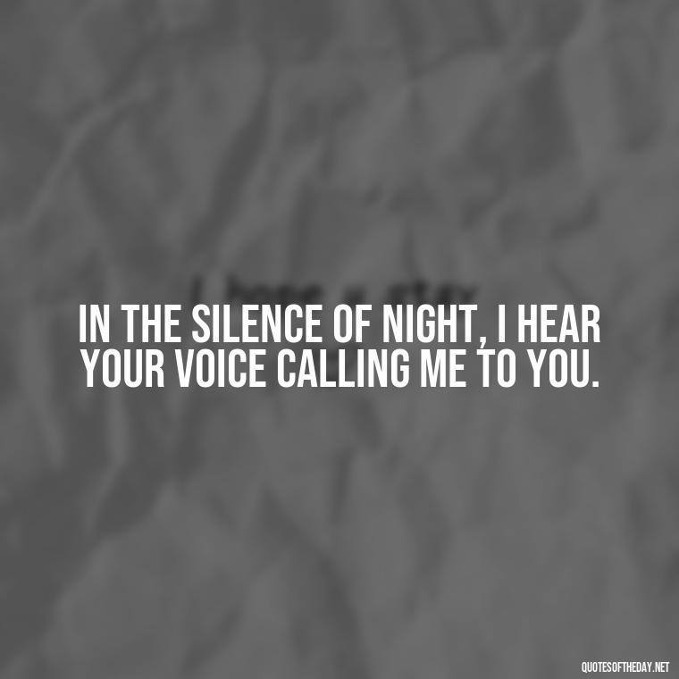 In the silence of night, I hear your voice calling me to you. - Love Quotes Long Distance For Her