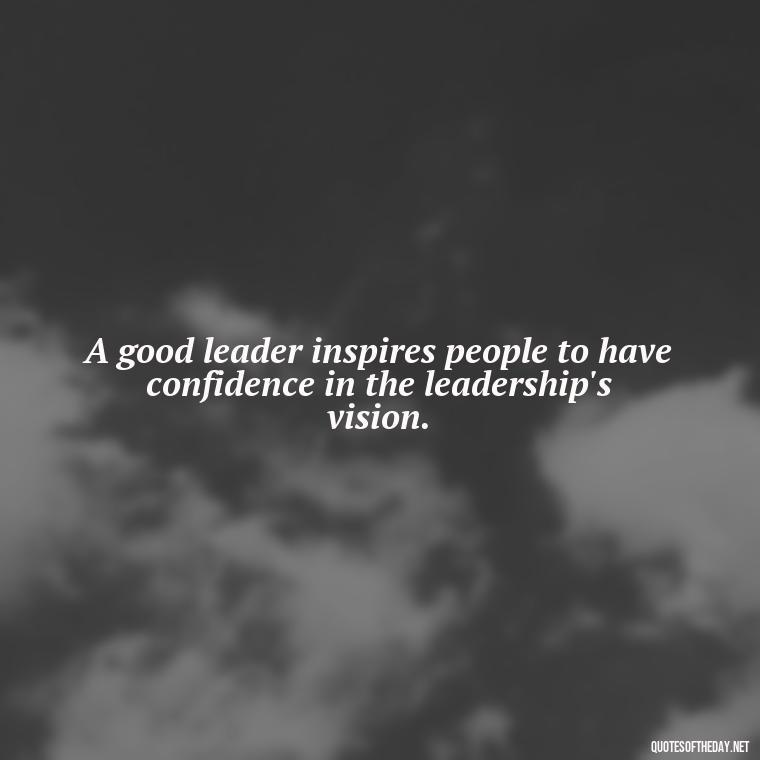 A good leader inspires people to have confidence in the leadership's vision. - Short Ldr Quotes