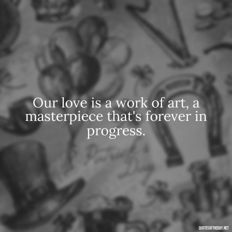 Our love is a work of art, a masterpiece that's forever in progress. - Love Quotes For A Girlfriend