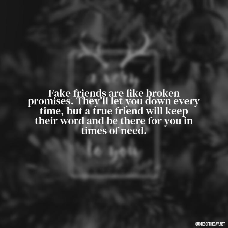 Fake friends are like broken promises. They'll let you down every time, but a true friend will keep their word and be there for you in times of need. - Short Quotes On Fake Friends