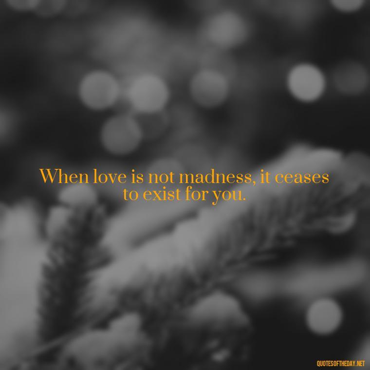 When love is not madness, it ceases to exist for you. - Love Quotes Persian