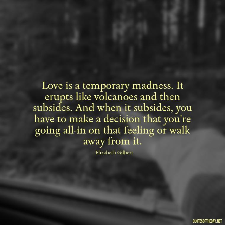 Love is a temporary madness. It erupts like volcanoes and then subsides. And when it subsides, you have to make a decision that you're going all-in on that feeling or walk away from it. - Love And Beauty Quotes