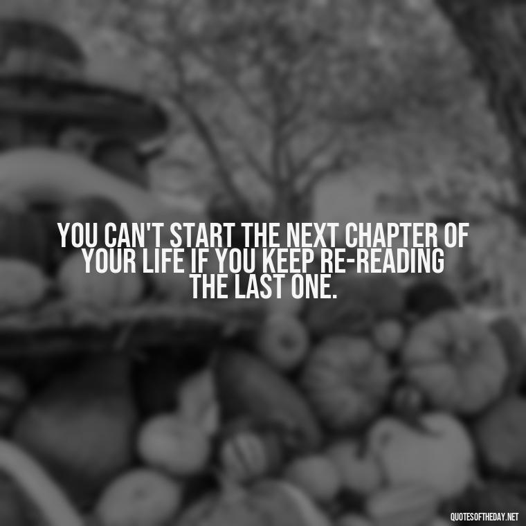 You can't start the next chapter of your life if you keep re-reading the last one. - Quotes From Hamlet About Love