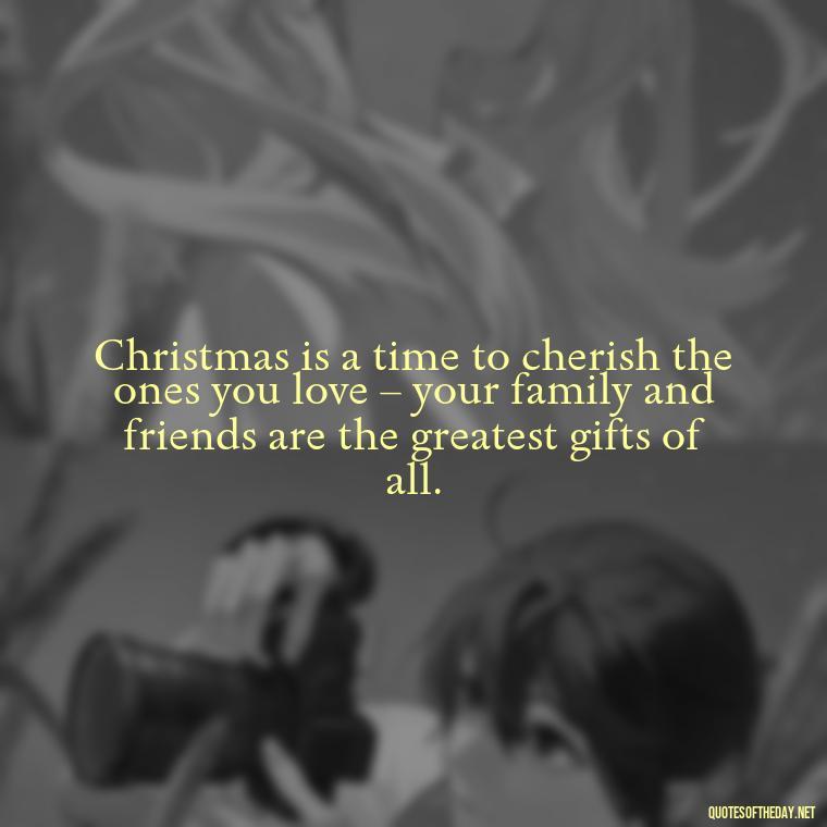 Christmas is a time to cherish the ones you love – your family and friends are the greatest gifts of all. - Short Christmas Quotes For Family