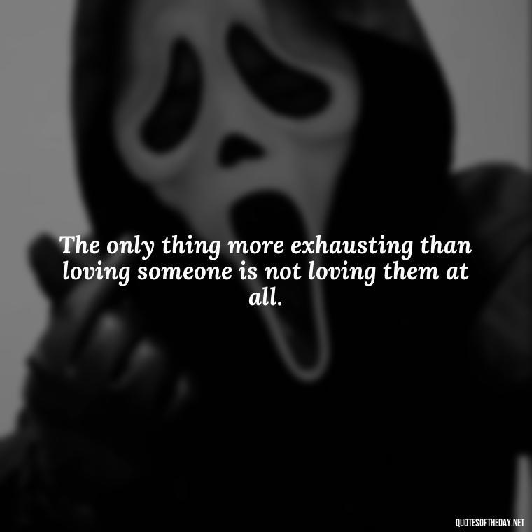 The only thing more exhausting than loving someone is not loving them at all. - Latin Lover Quotes