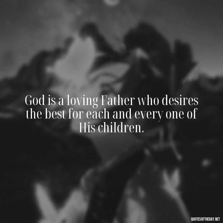 God is a loving Father who desires the best for each and every one of His children. - Love In God Quotes