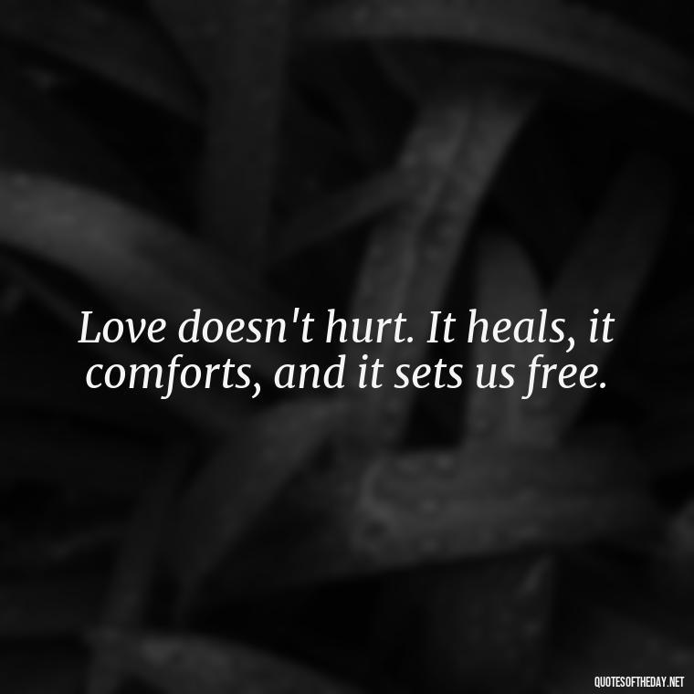 Love doesn't hurt. It heals, it comforts, and it sets us free. - Love Shouldn'T Hurt Quotes