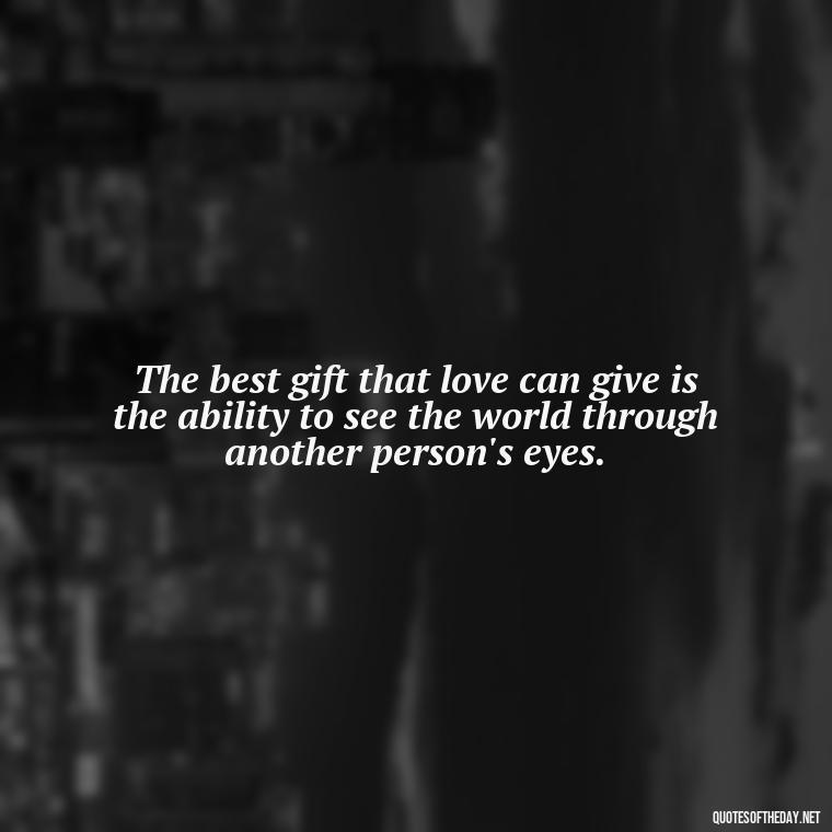 The best gift that love can give is the ability to see the world through another person's eyes. - Love Quotes Images For Her