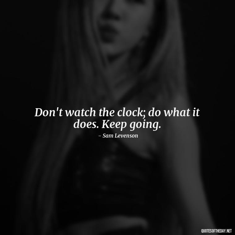 Don't watch the clock; do what it does. Keep going. - Quotes Short But Meaningful