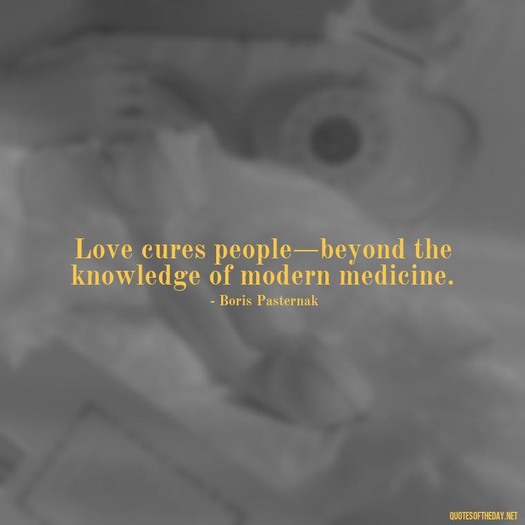 Love cures people—beyond the knowledge of modern medicine. - Love Him Quotes Images