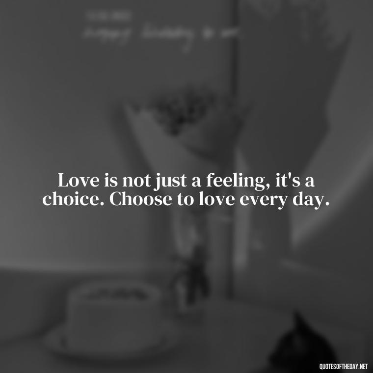 Love is not just a feeling, it's a choice. Choose to love every day. - Quotes About Love And Support