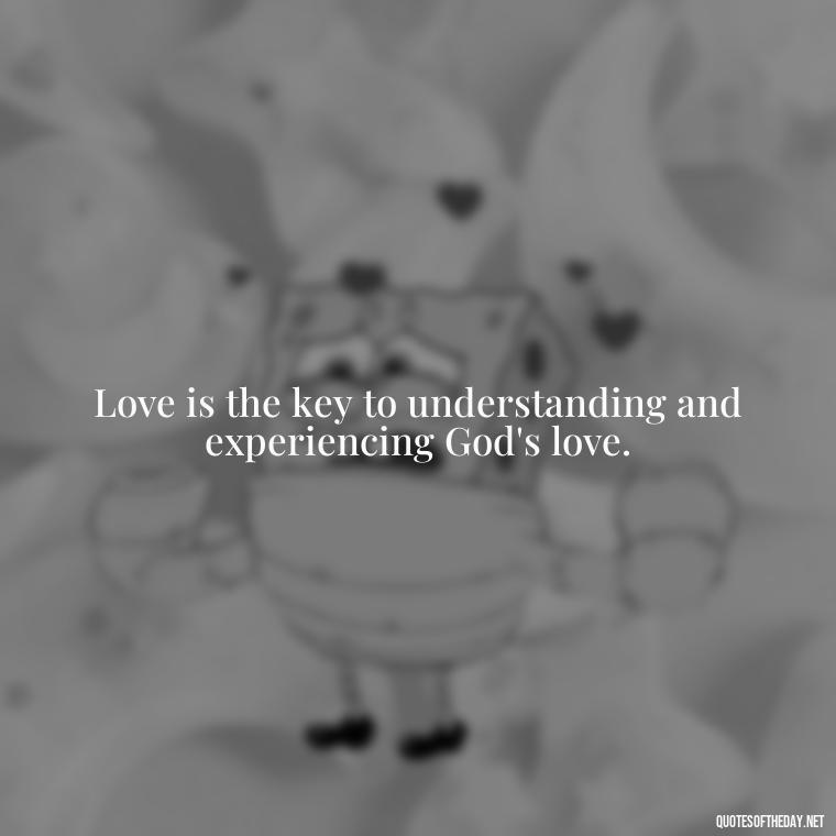 Love is the key to understanding and experiencing God's love. - Love Never Fails Bible Quote