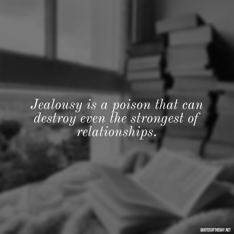 Jealousy is a poison that can destroy even the strongest of relationships. - Quotes About Love And Jealousy