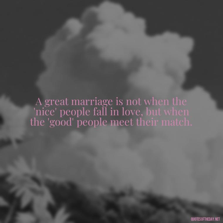 A great marriage is not when the 'nice' people fall in love, but when the 'good' people meet their match. - Love Quotes For A Wedding