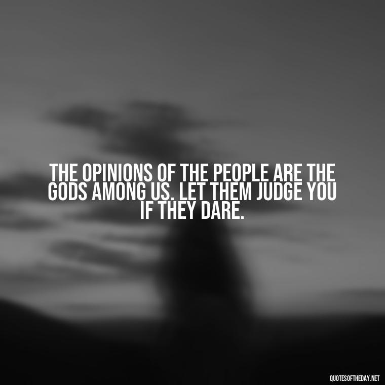 The opinions of the people are the gods among us. Let them judge you if they dare. - Let Them Judge You Short Quotes