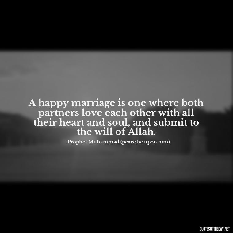 A happy marriage is one where both partners love each other with all their heart and soul, and submit to the will of Allah. - Muslim Love Quotes