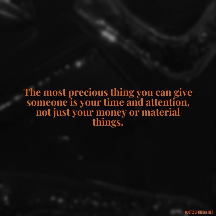 The most precious thing you can give someone is your time and attention, not just your money or material things. - Quotes About Support And Love