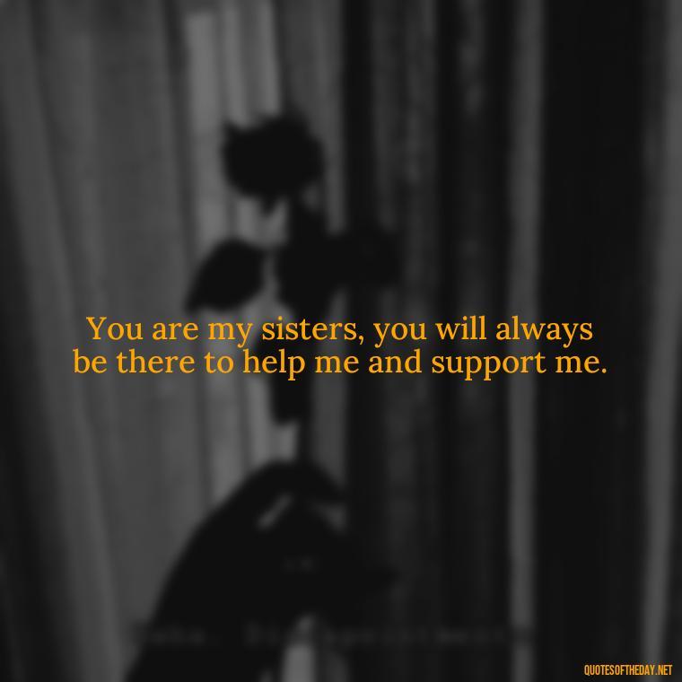 You are my sisters, you will always be there to help me and support me. - Quotes About Love For Sister