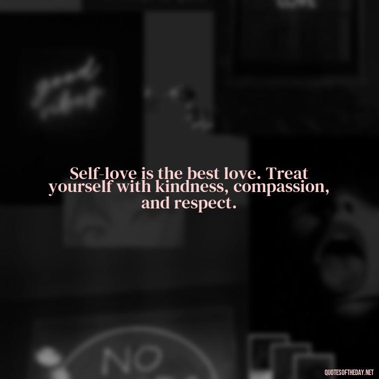 Self-love is the best love. Treat yourself with kindness, compassion, and respect. - Love Self Respect Quotes