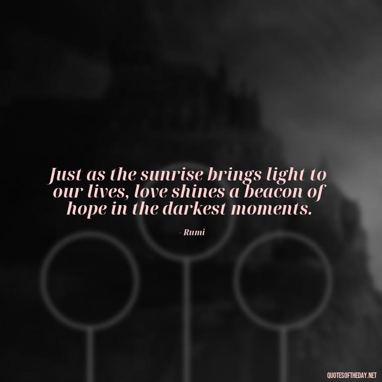 Just as the sunrise brings light to our lives, love shines a beacon of hope in the darkest moments. - Love And Sunrise Quotes