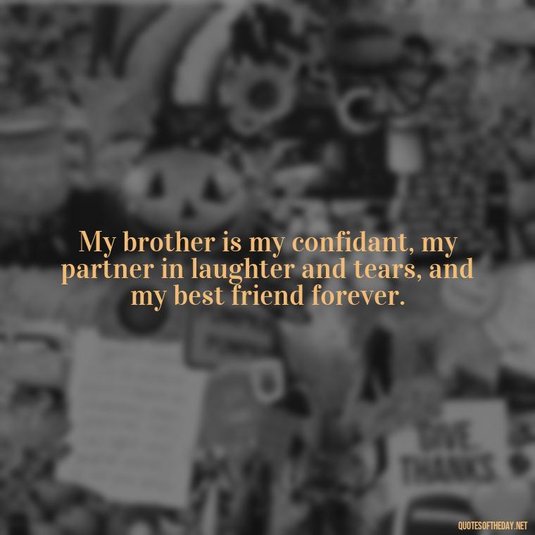 My brother is my confidant, my partner in laughter and tears, and my best friend forever. - A Brothers Love Quotes