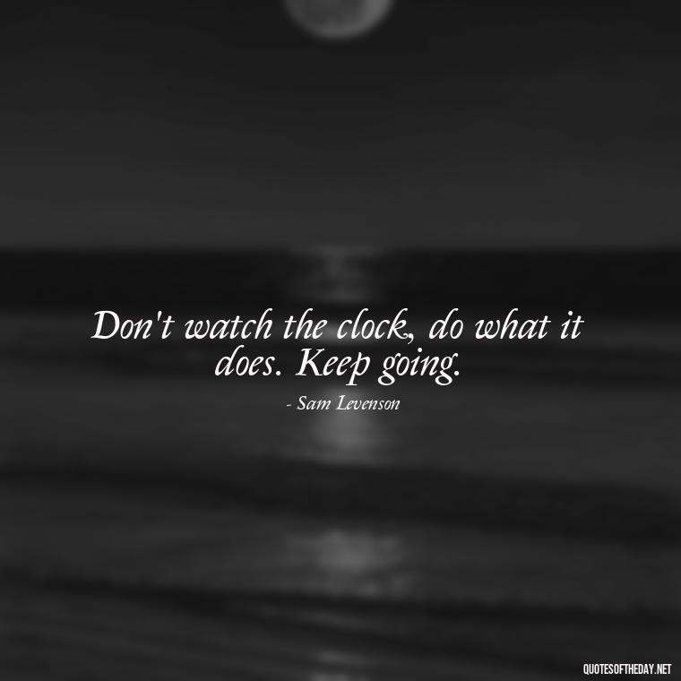 Don't watch the clock, do what it does. Keep going. - Japanese Short Quotes