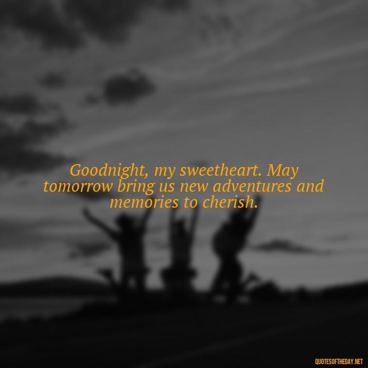 Goodnight, my sweetheart. May tomorrow bring us new adventures and memories to cherish. - Love Good Night Quotes For Him