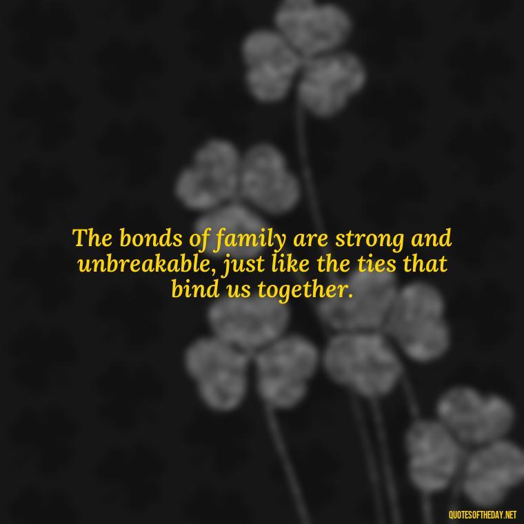 The bonds of family are strong and unbreakable, just like the ties that bind us together. - Quotes About Family Love And Friendship