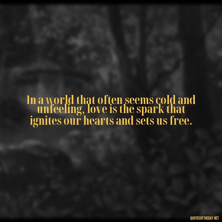 In a world that often seems cold and unfeeling, love is the spark that ignites our hearts and sets us free. - Carl Jung On Love Quotes