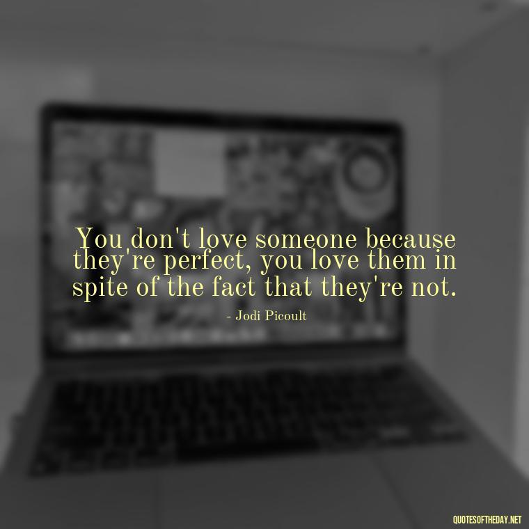 You don't love someone because they're perfect, you love them in spite of the fact that they're not. - Quotes About Confessing Love