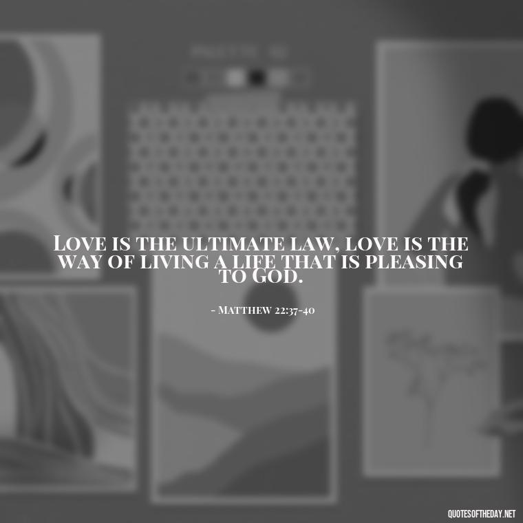 Love is the ultimate law, love is the way of living a life that is pleasing to God. - Love Is Bible Quote