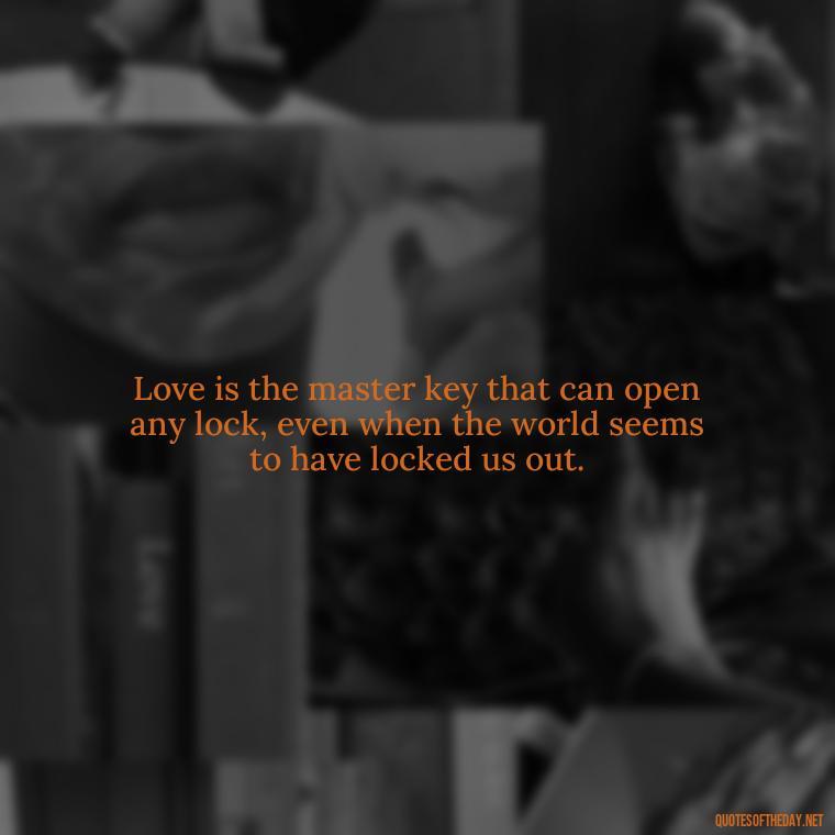 Love is the master key that can open any lock, even when the world seems to have locked us out. - Quotes For Inmates In Love