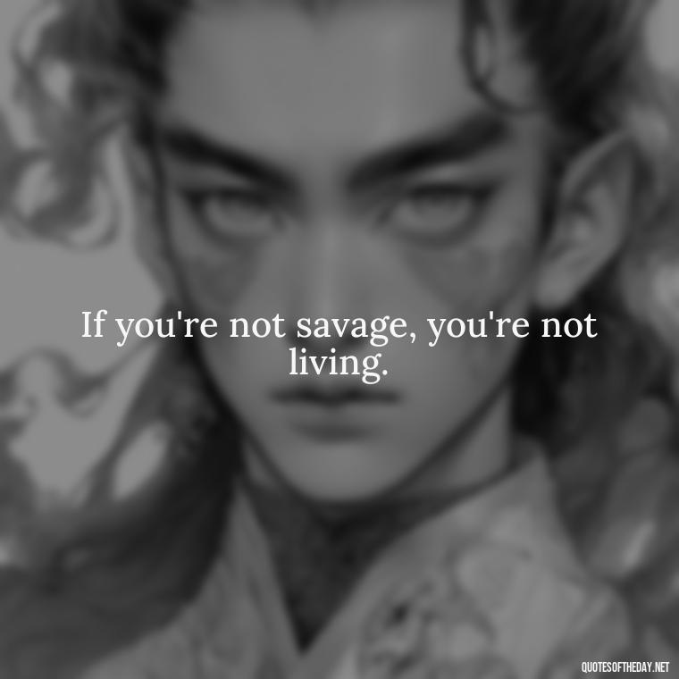 If you're not savage, you're not living. - Deep Savage Quotes Short