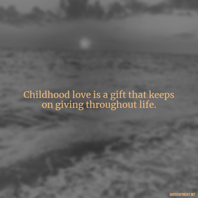 Childhood love is a gift that keeps on giving throughout life. - Childhood Love Quotes