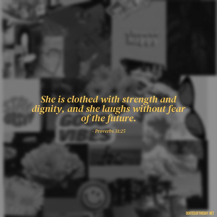 She is clothed with strength and dignity, and she laughs without fear of the future. - Biblical Love Quotes For Her