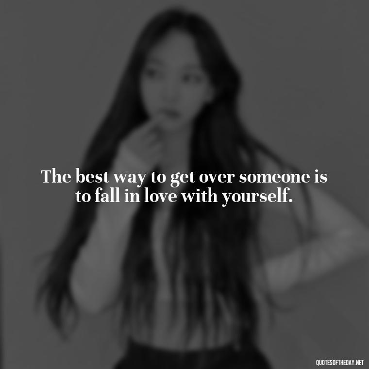 The best way to get over someone is to fall in love with yourself. - Motivational Quotes For Someone Who Lost A Loved One