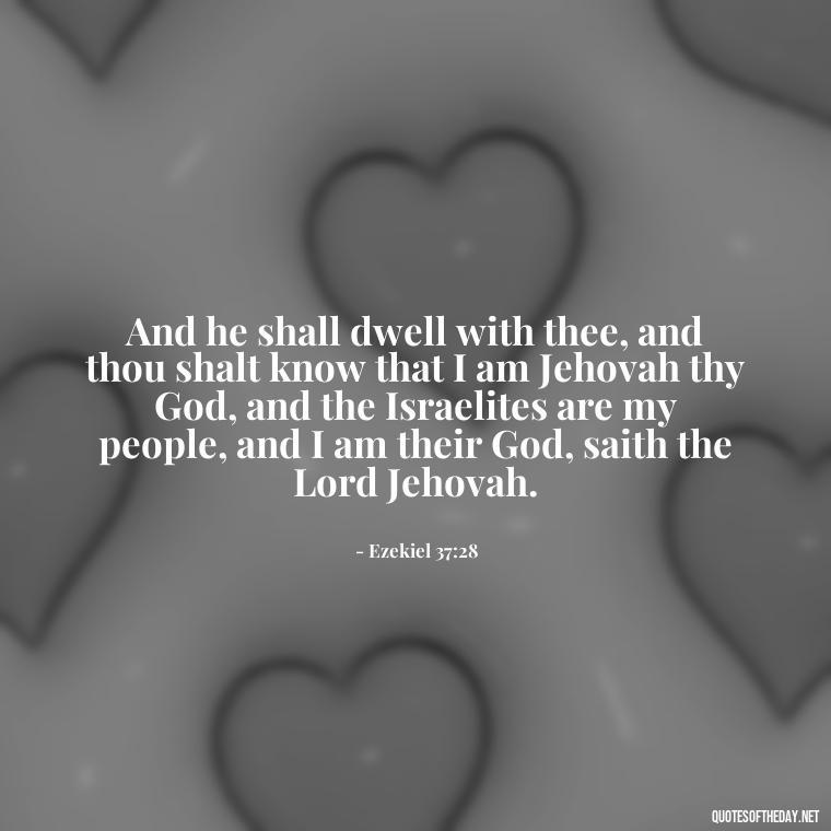 And he shall dwell with thee, and thou shalt know that I am Jehovah thy God, and the Israelites are my people, and I am their God, saith the Lord Jehovah. - Bible Quotes About God'S Love For Us