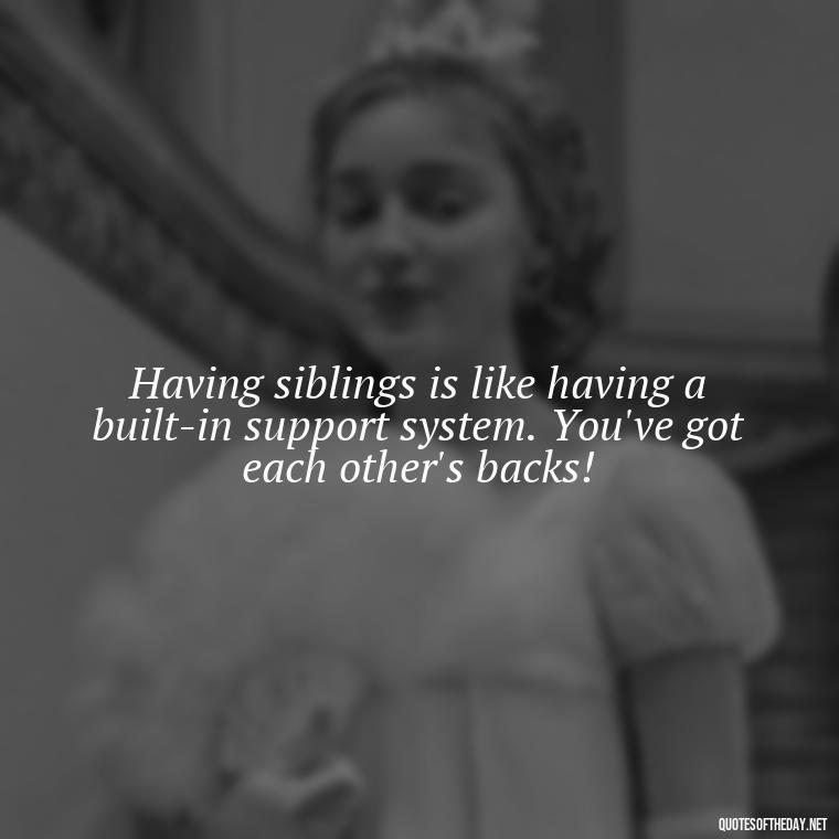 Having siblings is like having a built-in support system. You've got each other's backs! - I Love My Siblings Quotes