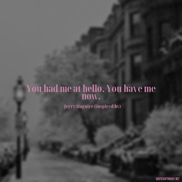 You had me at hello. You have me now. - Love Quotes And Memes