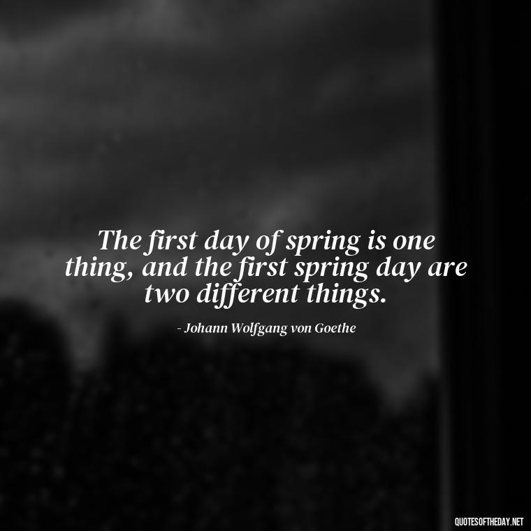 The first day of spring is one thing, and the first spring day are two different things. - Short Cute Short Spring Quotes