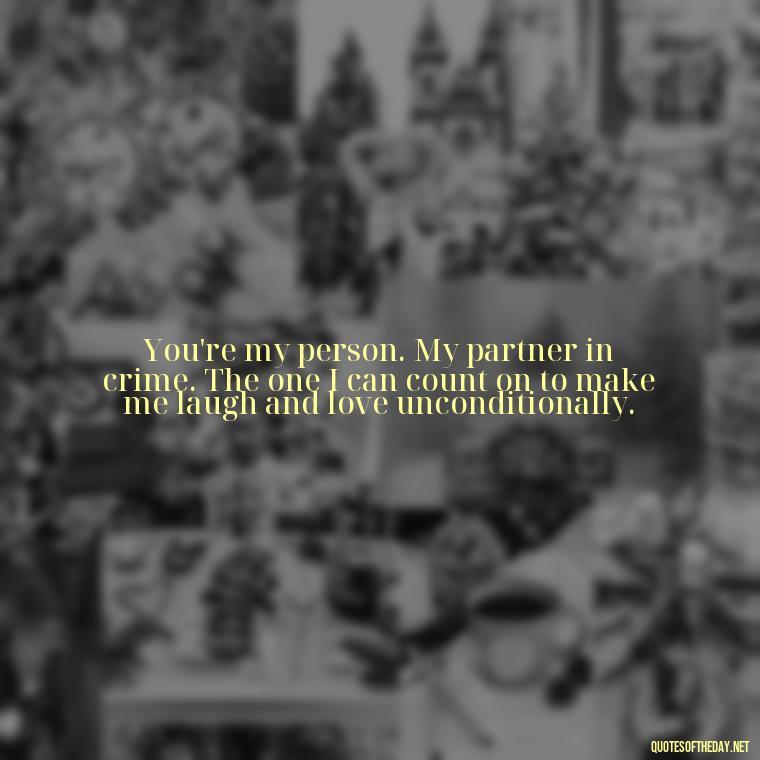 You're my person. My partner in crime. The one I can count on to make me laugh and love unconditionally. - Keanu Reeves Love Quotes